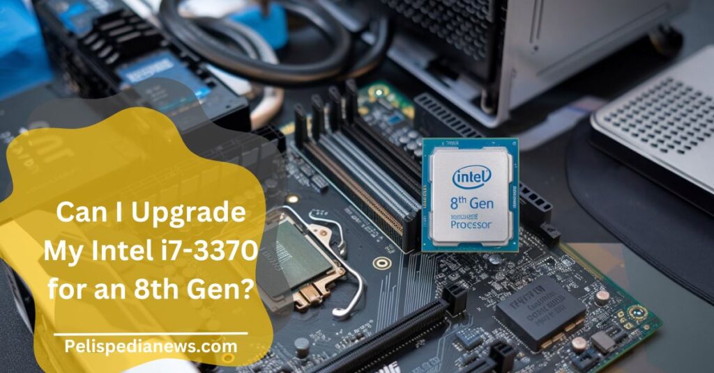 Can I Upgrade My Intel i7-3370 for an 8th Gen